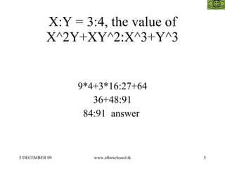 X:Y = 3:4, the value of X^2Y+XY^2:X^3+Y^3 9*4+3*16:27+64 36+48:91 84:91  answer  