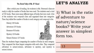 LET’S ANALYZE
1) What is the ratio
of adventure to
nature/science
books? Write your
answer in simplest
form too.
___________________
___________________
___________________
13
 