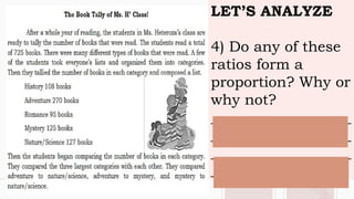 LET’S ANALYZE
4) Do any of these
ratios form a
proportion? Why or
why not?
___________________
___________________
___________________
_______________
 