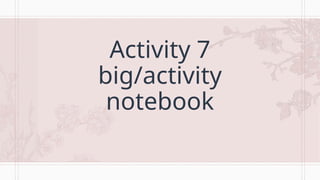 Activity 7
big/activity
notebook
 