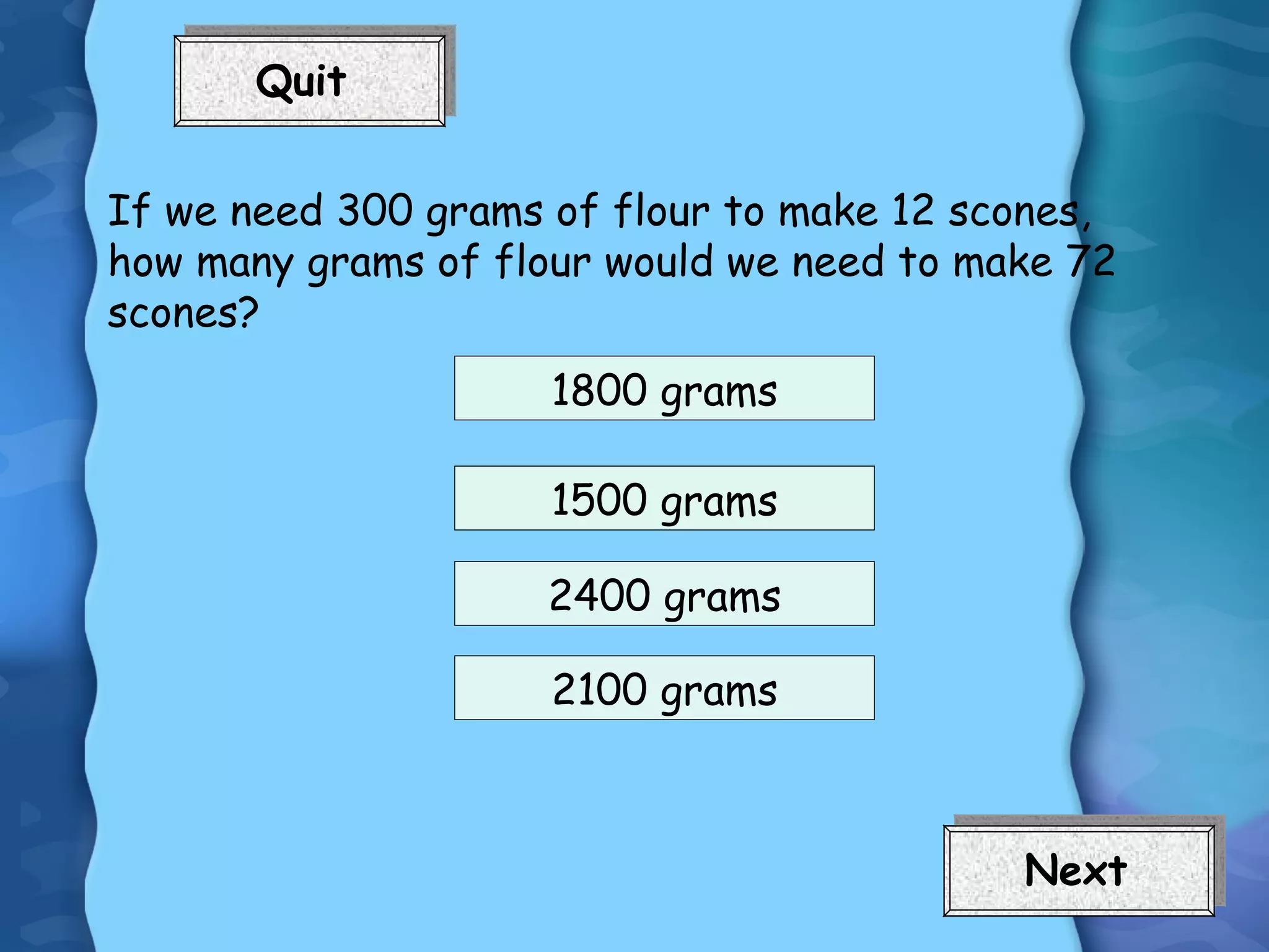 If we need 300 grams of flour to make 12 scones, how many grams of flour would we need to make 72 scones? 2100 grams 1500 grams 2400 grams 1800 grams 