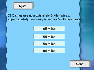 If 5 miles are approximately 8 kilometres, approximately how many miles are 96 kilometres? 65 miles 55 miles 50 miles 60 miles Next 