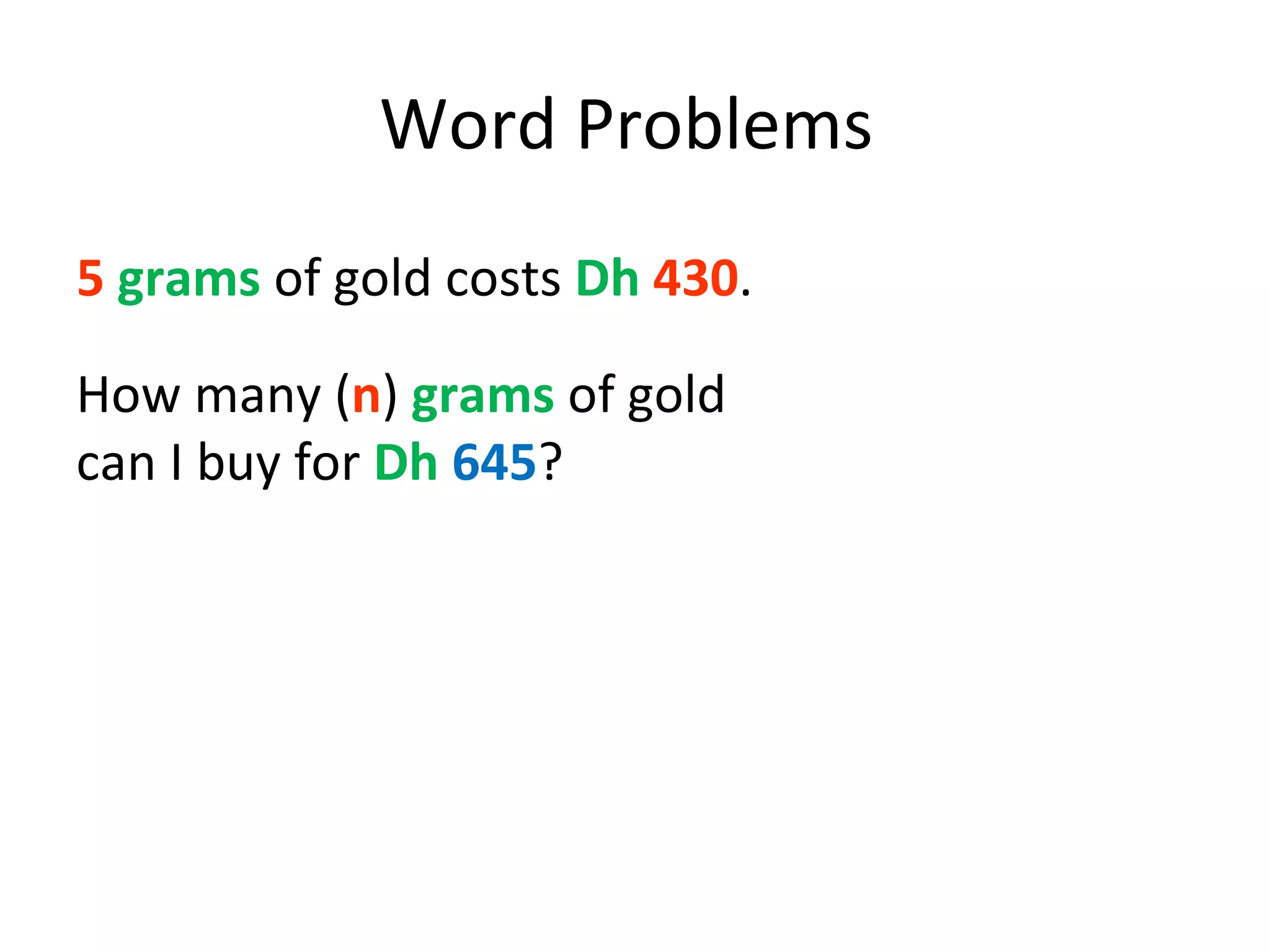 5   grams  of gold costs  Dh   430 .  Word Problems  How many ( n )  grams  of gold can I buy for  Dh   645 ? 