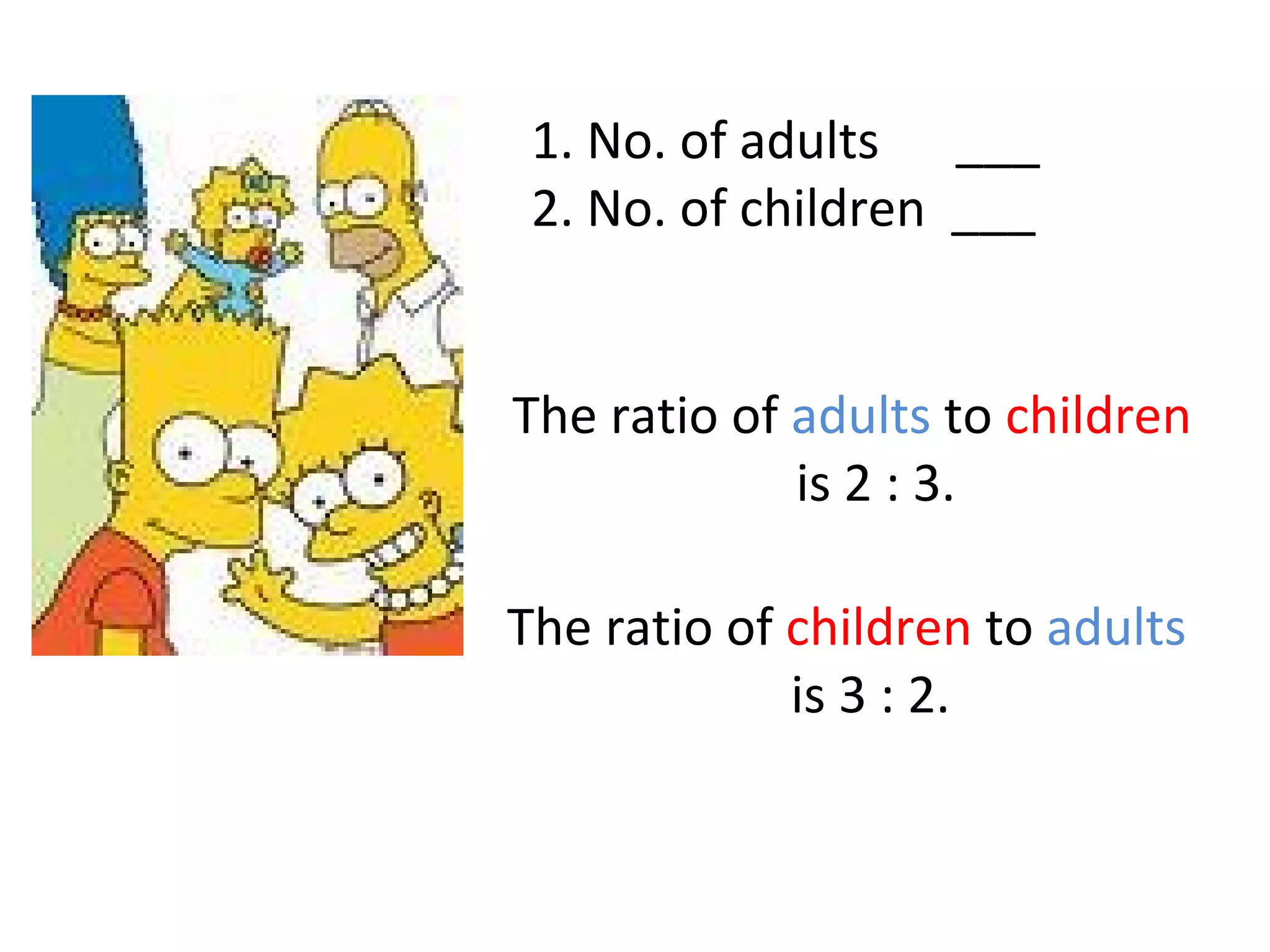 1. No. of adults  ___ 2. No. of children  ___ The ratio of  children  to  adults  is 3 : 2. The ratio of  adults  to  children  is 2 : 3. 