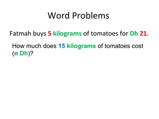 Word Problems  Fatmah buys  5   kilograms  of tomatoes for  Dh  21.  How much does  15   kilograms  of tomatoes cost ( n   Dh )? 