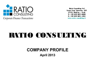 RATIO CONSULTING
COMPANY PROFILE
April 2013
Ratio Consulting Srl
Largo Sant' Agostino, 325
41121 Modena - Italy
T: +39 059 867- 6660
F: +39 059 867- 1295
www.ratio- consulting.it
 