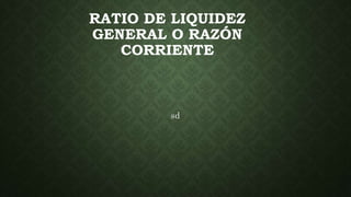 RATIO DE LIQUIDEZ
GENERAL O RAZÓN
CORRIENTE
sd
 