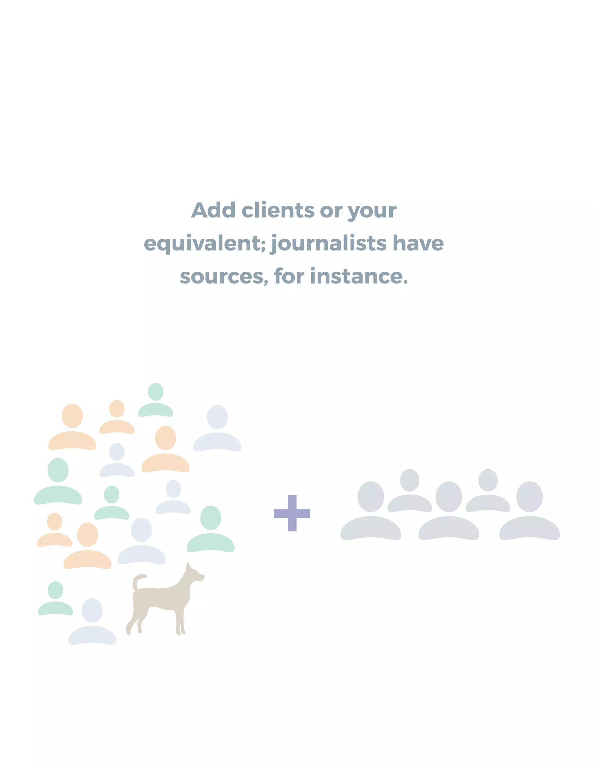 Add clients or your
equivalent; journalists have
sources, for instance.
+
 