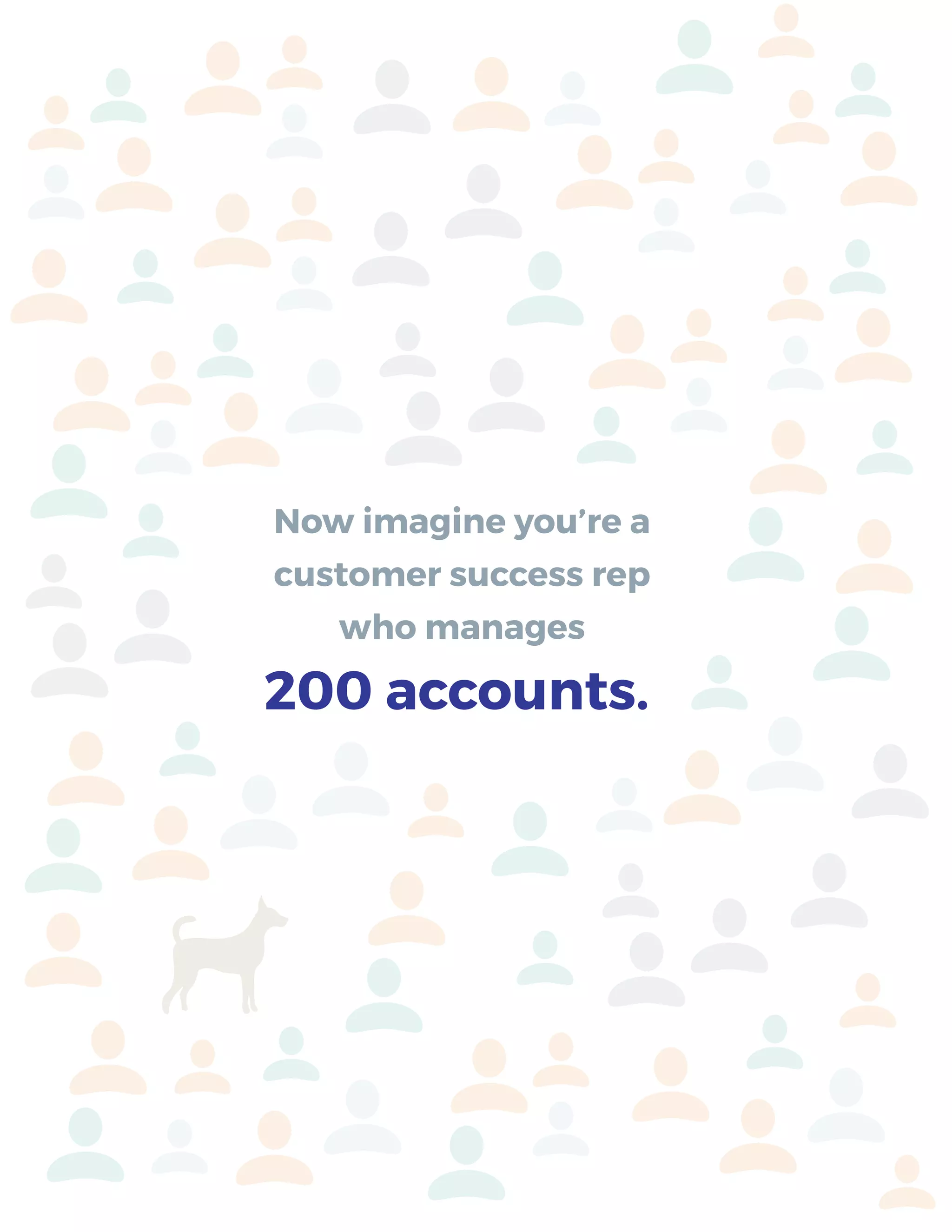 Now imagine you’re a
customer success rep
who manages
200 accounts.
 