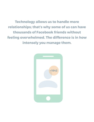 Technology allows us to handle more
relationships; that’s why some of us can have
thousands of Facebook friends without
feeling overwhelmed. The difference is in how
intensely you manage them.
+1842
 