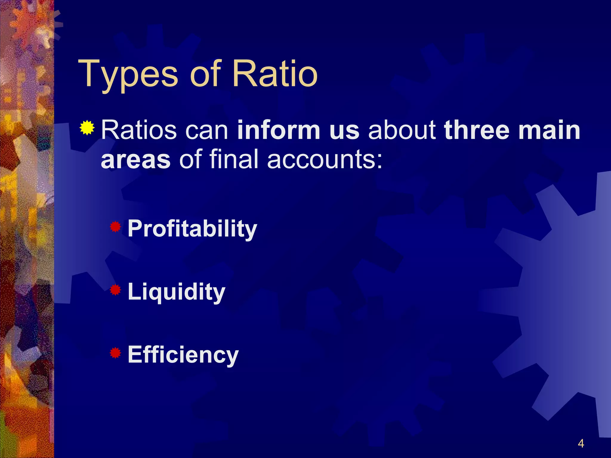 Types of Ratio Ratios can  inform us  about  three main areas  of final accounts: Profitability Liquidity Efficiency 