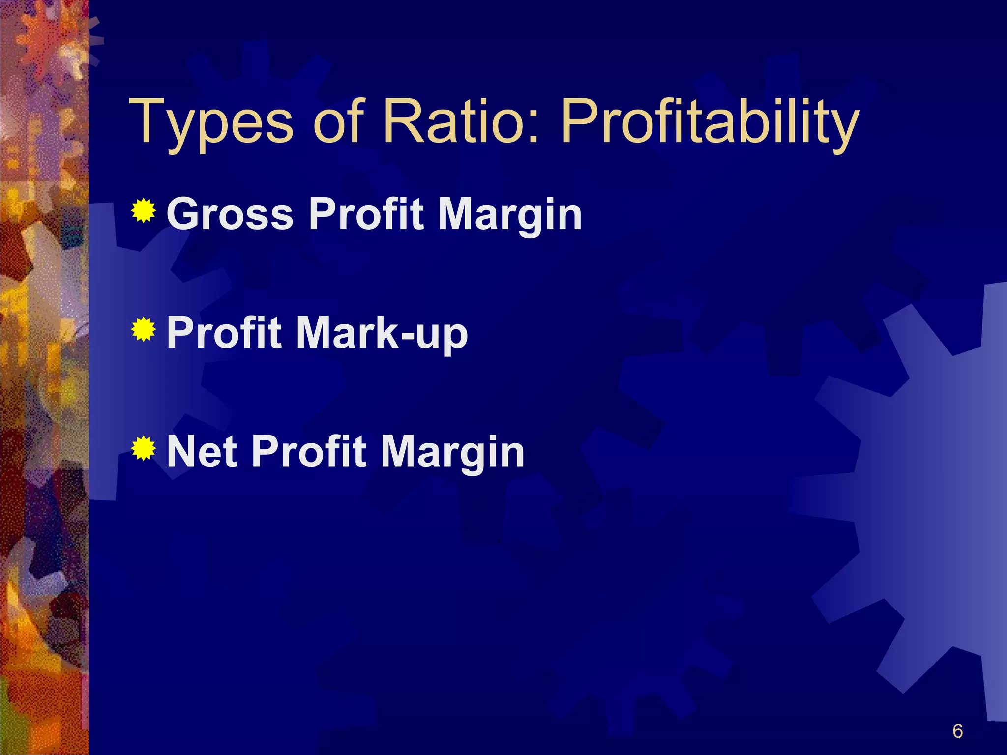 Types of Ratio: Profitability Gross Profit Margin Profit Mark-up Net Profit Margin 