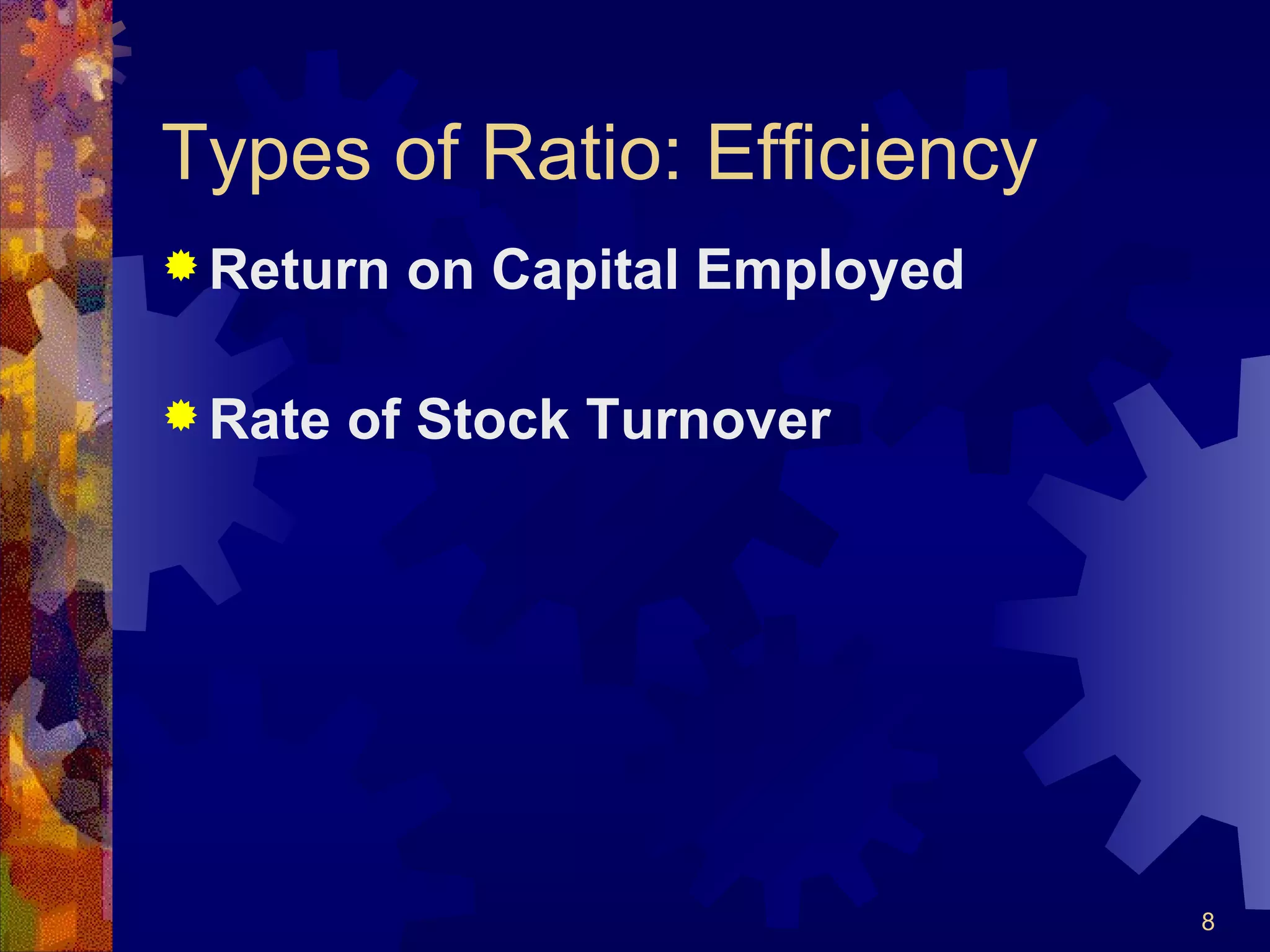 Types of Ratio: Efficiency Return on Capital Employed Rate of Stock Turnover 