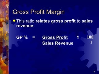 Gross Profit Margin This ratio  relates gross profit  to  sales revenue : GP % = Gross Profit Sales Revenue x  100   1 