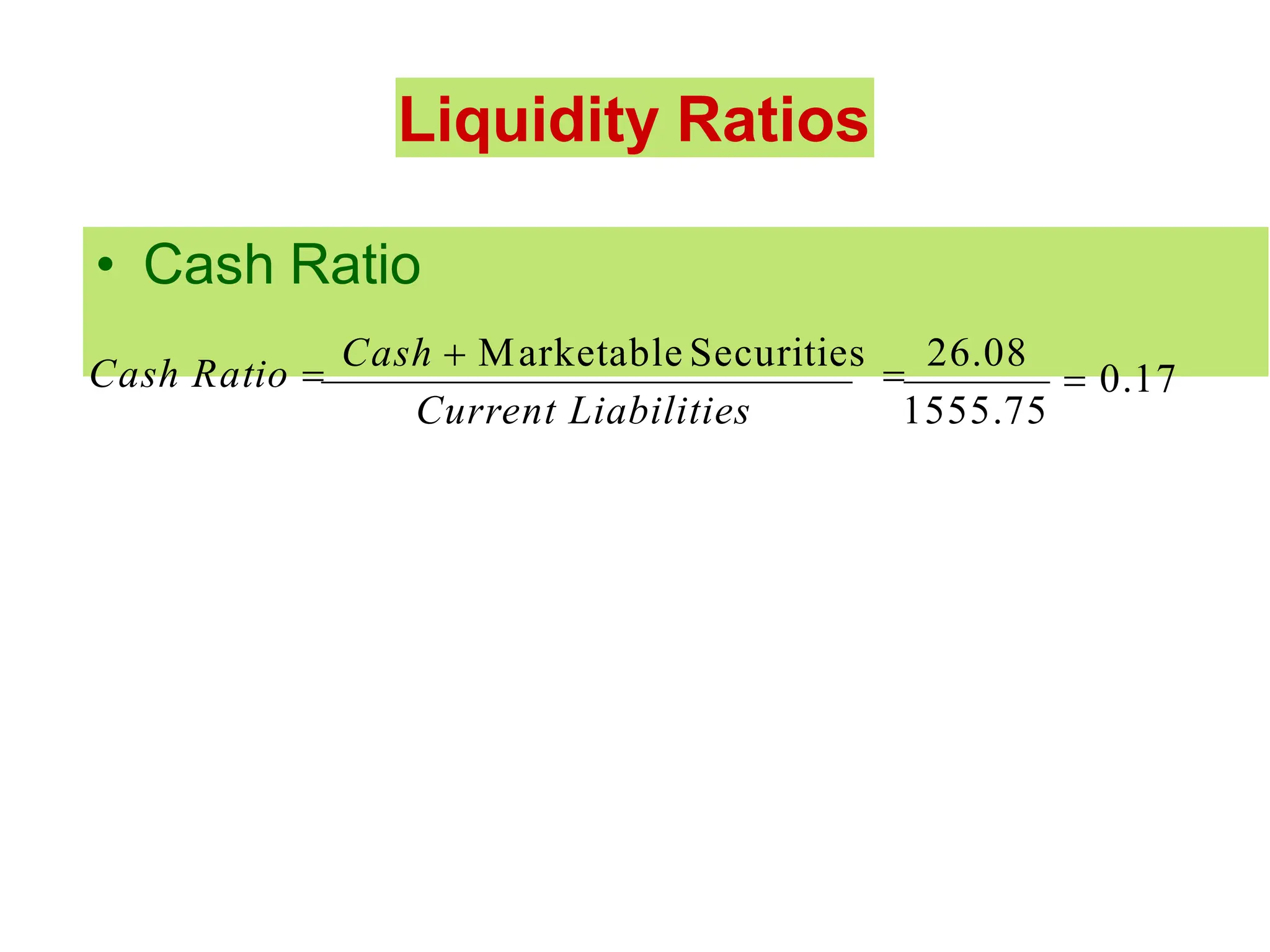 Liquidity Ratios
• Cash Ratio
Cash Ratio 
Cash  Marketable Securities
  0.17
1555.75
26.08
Current Liabilities
 