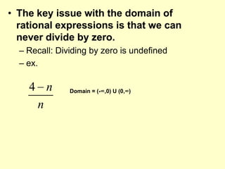 The key issue with the domain of rational expressions is that we can never divide by zero.Recall: Dividing by zero is undefinedex.Domain = (-∞,0) U (0,∞)