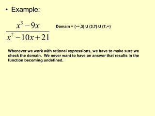 Example:Domain = (-∞,3) U (3,7) U (7,∞)Whenever we work with rational expressions, we have to make sure we check the domain.  We never want to have an answer that results in the function becoming undefined.