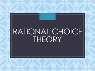 RATIONAL CHOICE
THEORY
 