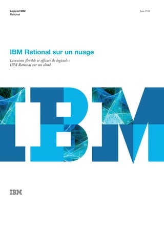 Logiciel IBM                                  Juin 2010
Rational




IBM Rational sur un nuage
Livraison ﬂexible et efﬁcace de logiciels :
IBM Rational sur un cloud
 
