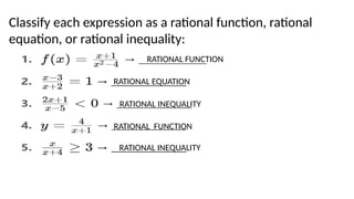 Classify each expression as a rational function, rational
equation, or rational inequality:
RATIONAL FUNCTION
RATIONAL EQUATION
RATIONAL INEQUALITY
RATIONAL FUNCTION
RATIONAL INEQUALITY
 