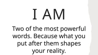 I AM
Two of the most powerful
words. Because what you
put after them shapes
your reality.
 