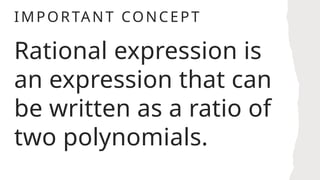 IMPORTANT CONCEPT
Rational expression is
an expression that can
be written as a ratio of
two polynomials.
 