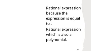 30
Rational expression
because the
expression is equal
to .
Rational expression
which is also a
polynomial.
 