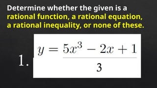 Determine whether the given is a
rational function, a rational equation,
a rational inequality, or none of these.
1. 3
 