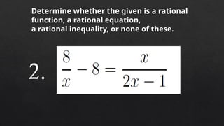 Determine whether the given is a rational
function, a rational equation,
a rational inequality, or none of these.
2.
 