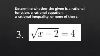 Determine whether the given is a rational
function, a rational equation,
a rational inequality, or none of these.
3.
 