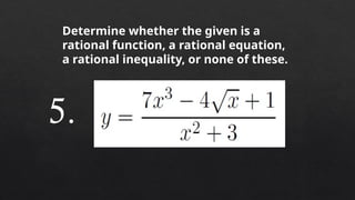 Determine whether the given is a
rational function, a rational equation,
a rational inequality, or none of these.
5.
 