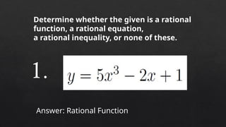 Determine whether the given is a rational
function, a rational equation,
a rational inequality, or none of these.
Answer: Rational Function
1.
 