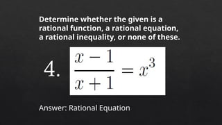 Determine whether the given is a
rational function, a rational equation,
a rational inequality, or none of these.
Answer: Rational Equation
4.
 