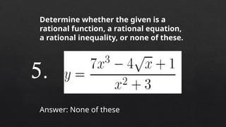 Determine whether the given is a
rational function, a rational equation,
a rational inequality, or none of these.
Answer: None of these
5.
 