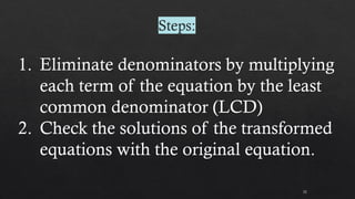 Steps:
52
1. Eliminate denominators by multiplying
each term of the equation by the least
common denominator (LCD)
2. Check the solutions of the transformed
equations with the original equation.
 
