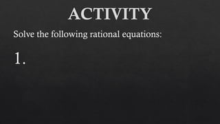 ACTIVITY
Solve the following rational equations:
1.
 