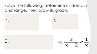 Solve the following, determine its domain
and range, then draw its graph.
1.
3.
2.
4.
3
𝑥 −2
<
1
𝑥
 