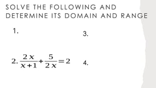 SOL VE T HE FOL L OWING AND
DE TE RM INE I TS DOM AIN AND RANGE
1.
2.
2 𝑥
𝑥 +1
+
5
2 𝑥
=2
3.
4.
 