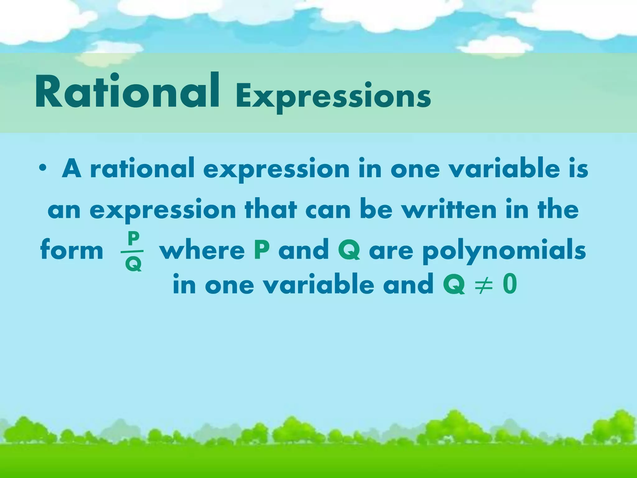 • A rational expression in one variable is
an expression that can be written in the
form where P and Q are polynomials
in one variable and Q ≠ 0
Rational Expressions
P
Q
 