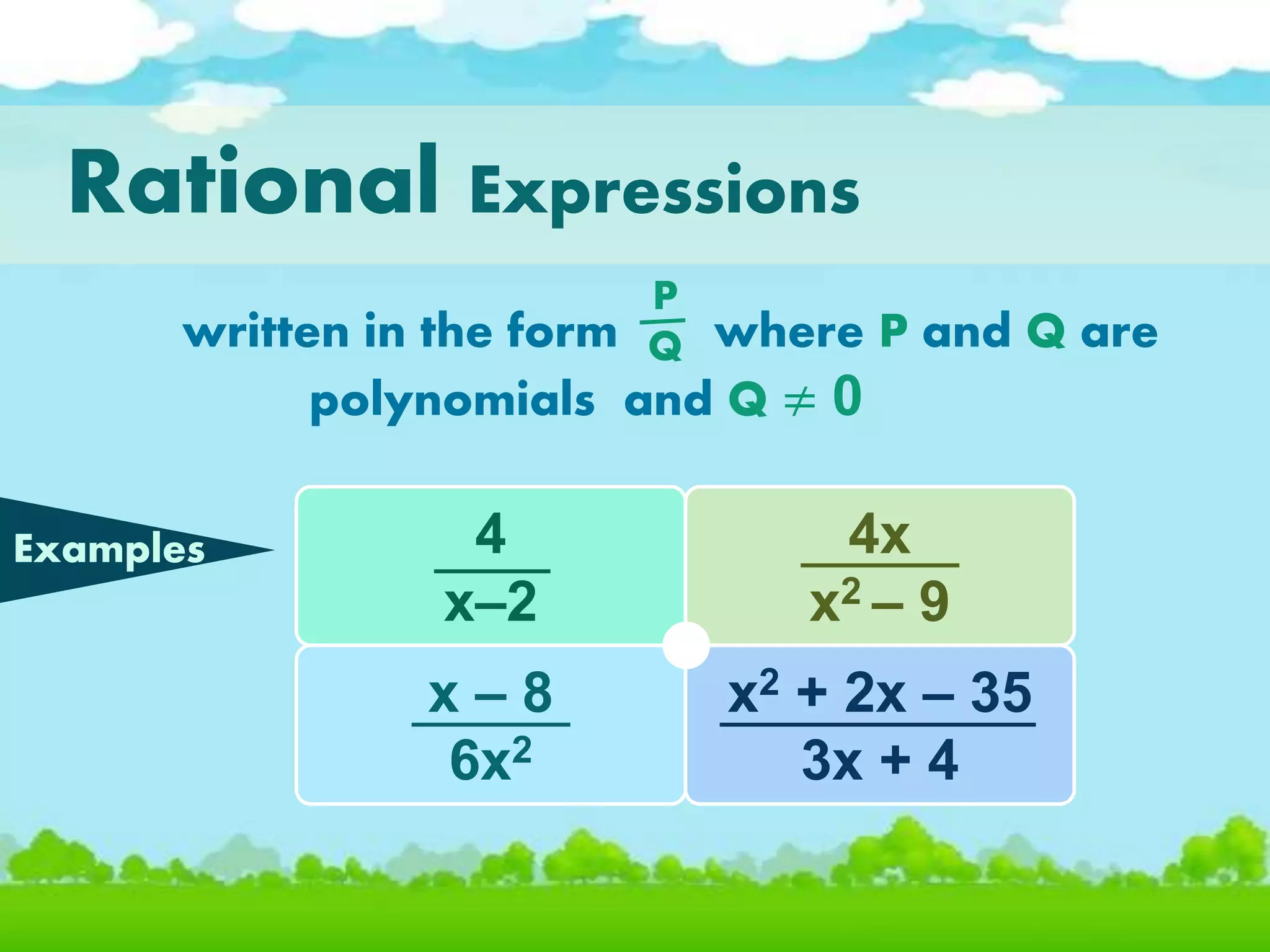 written in the form where P and Q are
polynomials and Q ≠ 0
Rational Expressions
P
Q
Examples 4
x–2
4x
x2 – 9
x – 8
6x2
x2 + 2x – 35
3x + 4
 