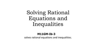 Solving Rational
Equations and
Inequalities
M11GM-Ib-3
solves rational equations and inequalities.
 
