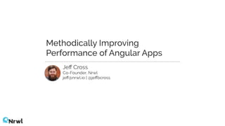 Jeﬀ Cross
Co-Founder, Nrwl
jeﬀ@nrwl.io | @jeﬀbcross
Methodically Improving
Performance of Angular Apps
 