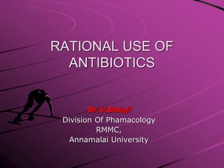 RATIONAL USE OF
ANTIBIOTICS
Dr.V.Balaji
Division Of Phamacology
RMMC,
Annamalai University
 