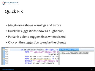 www.strongback.us
Quick Fix
• Margin area shows warnings and errors
• Quick fix suggestions show as a light bulb
• Parser is able to suggest fixes when clicked
• Click on the suggestion to make the change
28
 