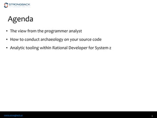 www.strongback.us
Agenda
• The view from the programmer analyst
• How to conduct archaeology on your source code
• Analytic tooling within Rational Developer for System z
3
 