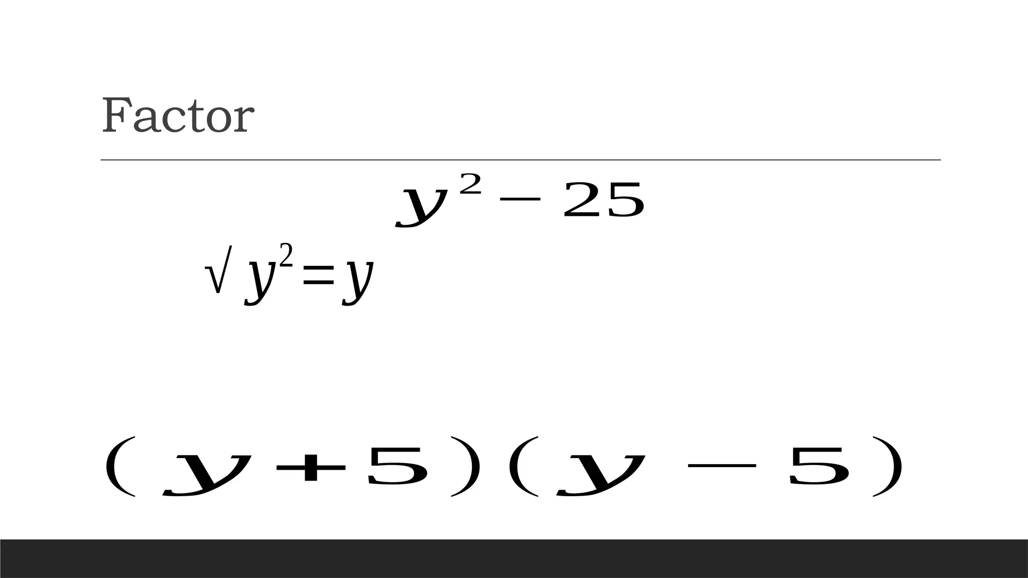 Factor
𝑦 2
− 25
√ 𝑦2
=𝑦
( 𝑦 +5 )( 𝑦 − 5 )
 
