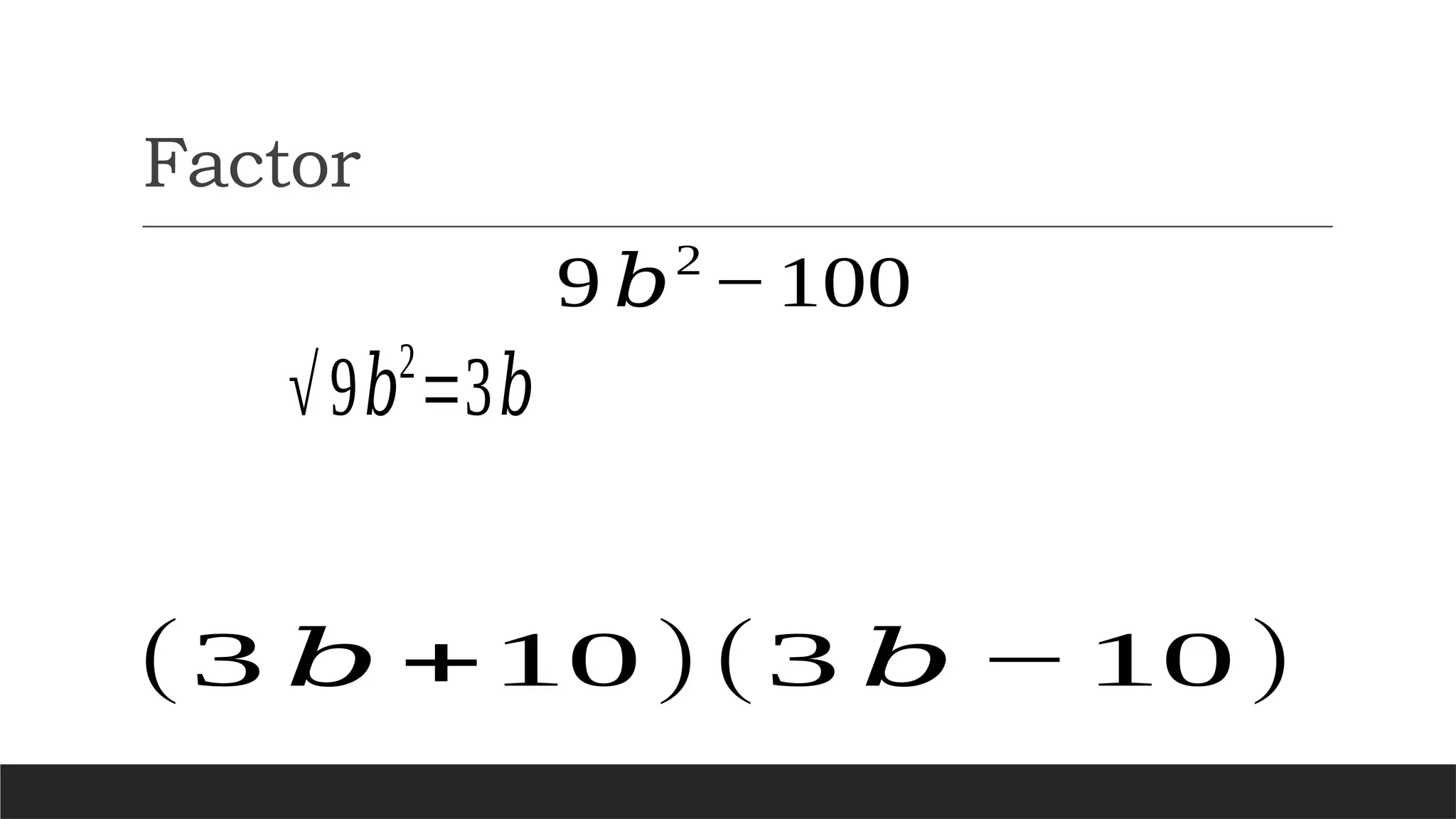 Factor
9 𝑏2
−100
√9𝑏2
=3𝑏
(3 𝑏 +10)(3 𝑏 −10)
 