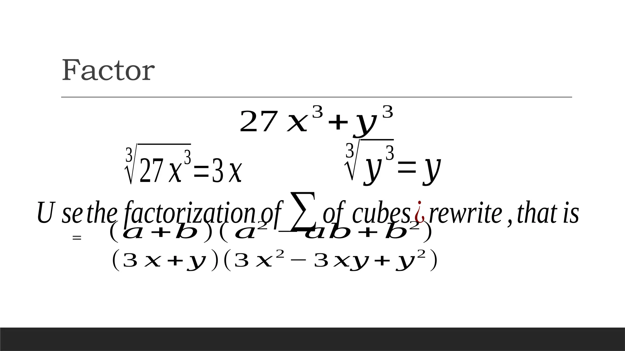 Factor
27 𝑥3
+𝑦 3
3
√27𝑥3
=3𝑥
U sethe factorizationof ∑of cubes¿rewrite,that is
3
√𝑦3
=𝑦
= (𝑎 +𝑏)( 𝑎2
− 𝑎𝑏 + 𝑏2
)
(3 𝑥 + 𝑦 )(3 𝑥2
− 3 𝑥𝑦 + 𝑦2
)
 