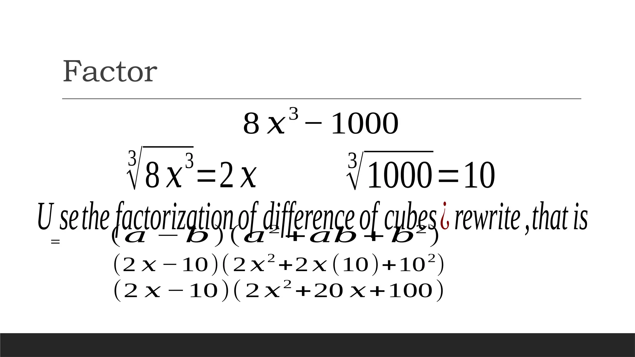 Factor
8 𝑥3
− 1000
3
√8 𝑥
3
=2𝑥
U sethefactorizationof differenceof cubes¿rewrite,thatis
3
√1000=10
= (𝑎 − 𝑏)(𝑎2
+𝑎𝑏 + 𝑏2
)
(2 𝑥 −10)(2 𝑥2
+2 𝑥 (10)+102
)
(2 𝑥 −10)(2 𝑥2
+20 𝑥+100)
 