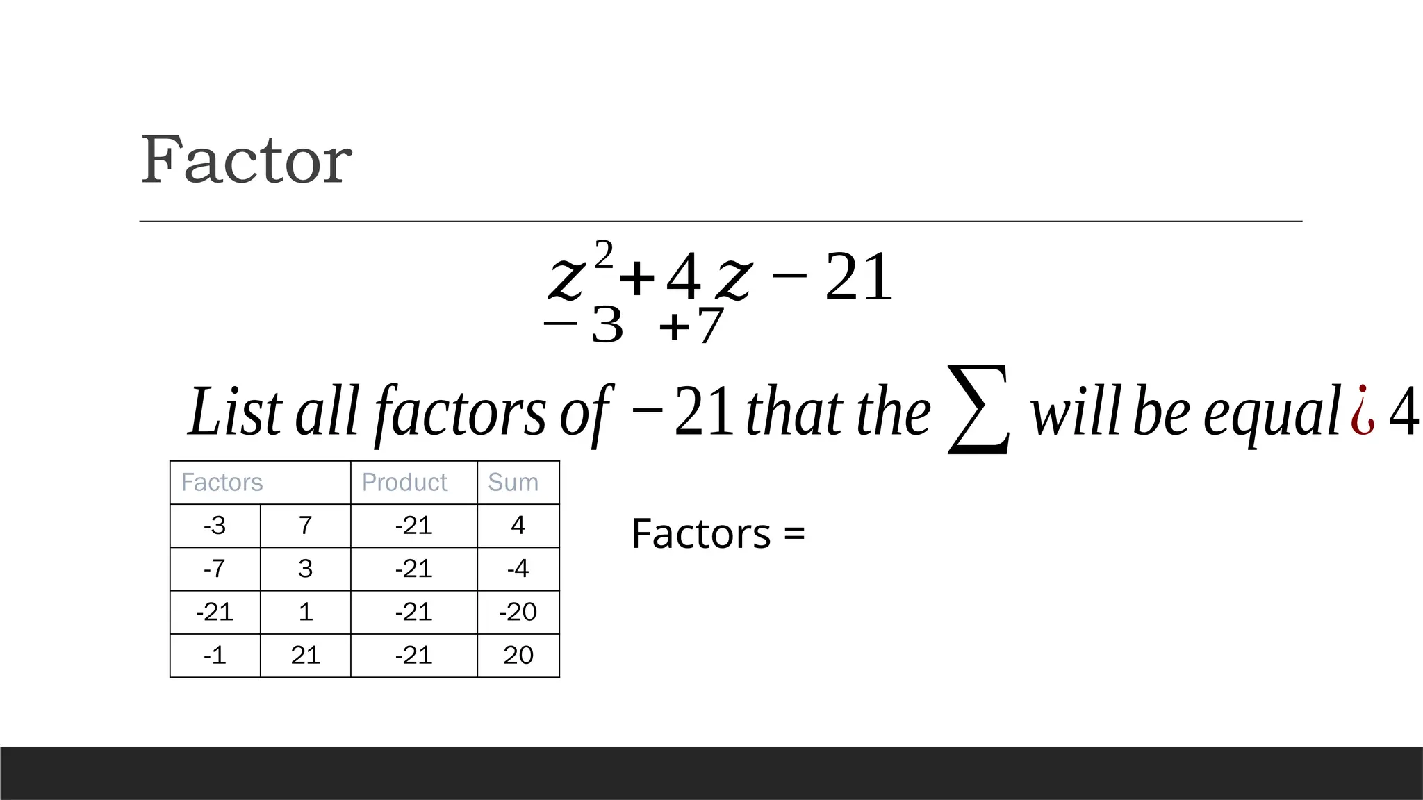 Factor
𝑧2
+4 𝑧 −21
List all factors of −21that the∑willbe equal¿ 4
Factors Product Sum
-3 7 -21 4
-7 3 -21 -4
-21 1 -21 -20
-1 21 -21 20
Factors =
−3 +7
 